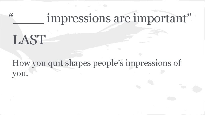 “____ impressions are important” LAST How you quit shapes people’s impressions of you. 