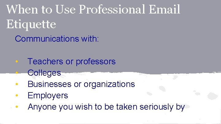 When to Use Professional Email Etiquette Communications with: • • • Teachers or professors