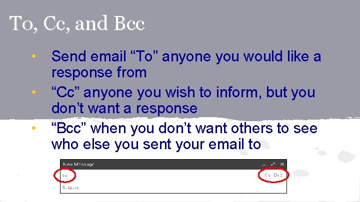 To, Cc, and Bcc • Send email “To” anyone you would like a response