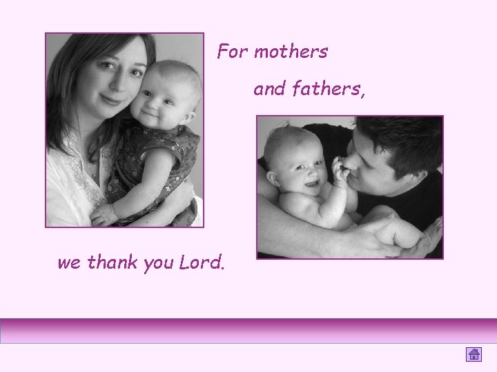 For mothers and fathers, we thank you Lord. 