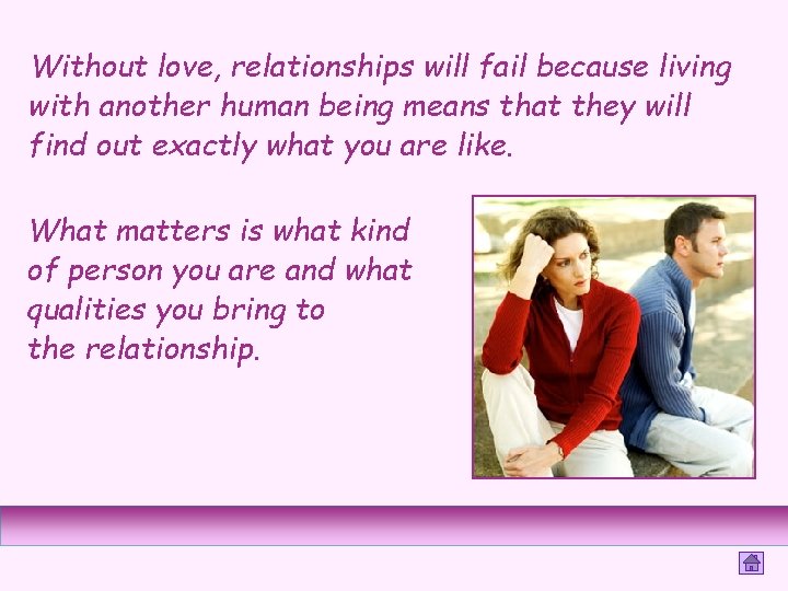 Without love, relationships will fail because living with another human being means that they