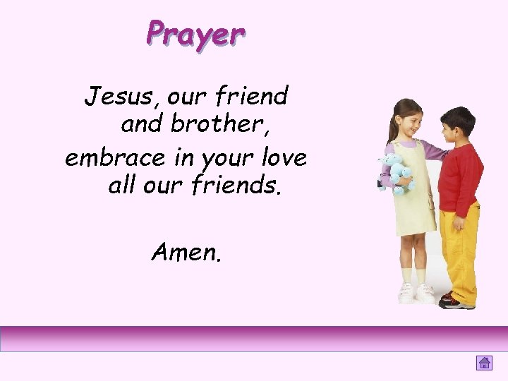 Prayer Jesus, our friend and brother, embrace in your love all our friends. Amen.