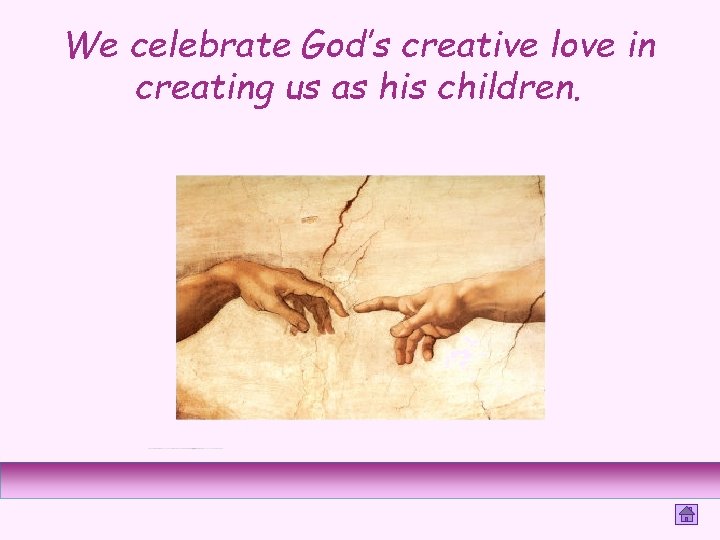 We celebrate God’s creative love in creating us as his children. 