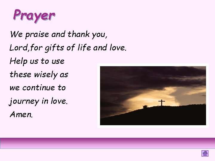 Prayer We praise and thank you, Lord, for gifts of life and love. Help