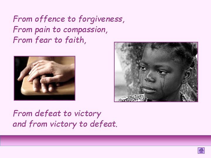 From offence to forgiveness, From pain to compassion, From fear to faith, From defeat