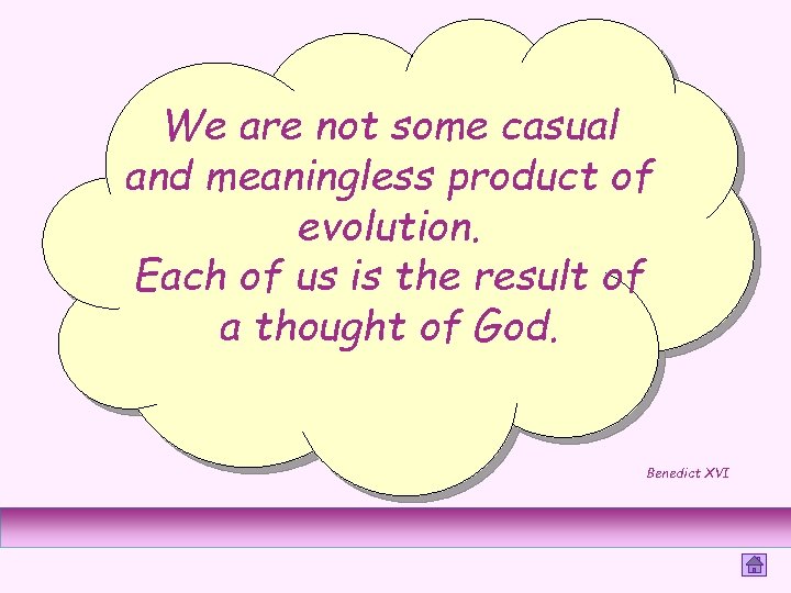 We are not some casual and meaningless product of evolution. Each of us is