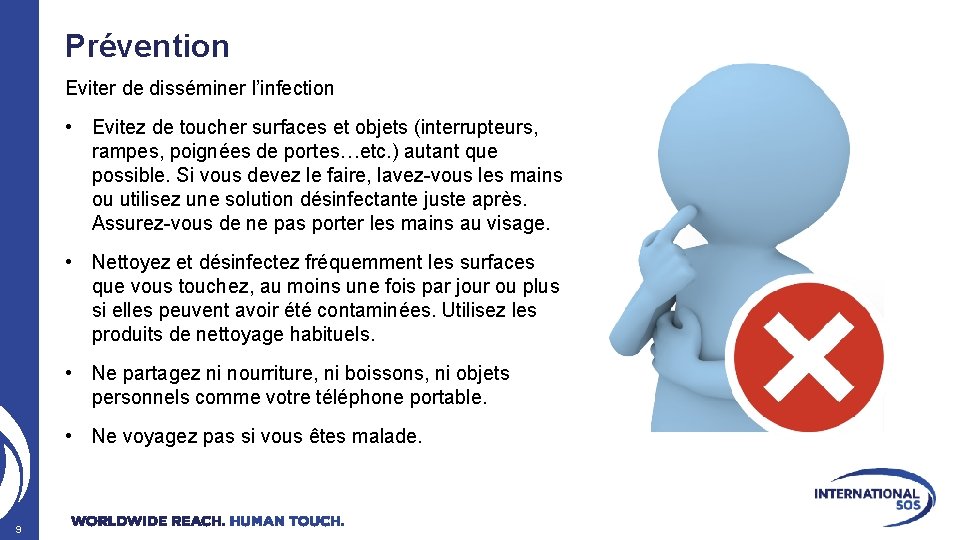 Prévention Eviter de disséminer l’infection • Evitez de toucher surfaces et objets (interrupteurs, rampes,