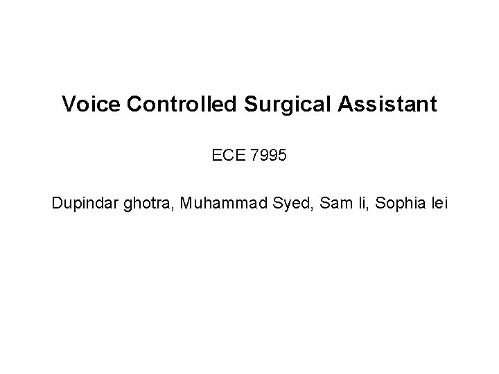 Voice Controlled Surgical Assistant ECE 7995 Dupindar ghotra, Muhammad Syed, Sam li, Sophia lei