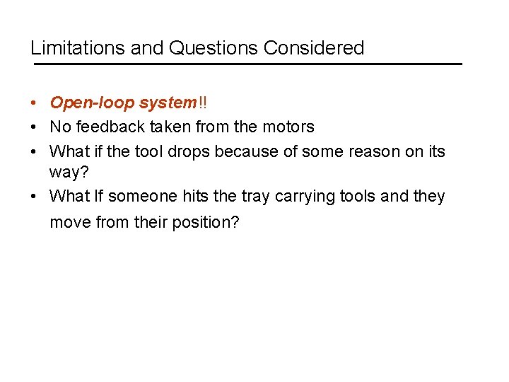 Limitations and Questions Considered • Open-loop system!! • No feedback taken from the motors