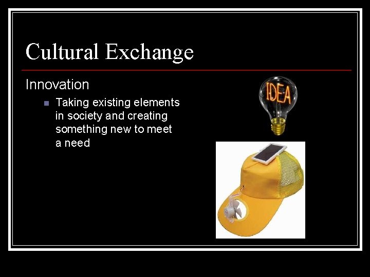 Cultural Exchange Innovation n Taking existing elements in society and creating something new to Cultural Exchange Innovation n Taking existing elements in society and creating something new to