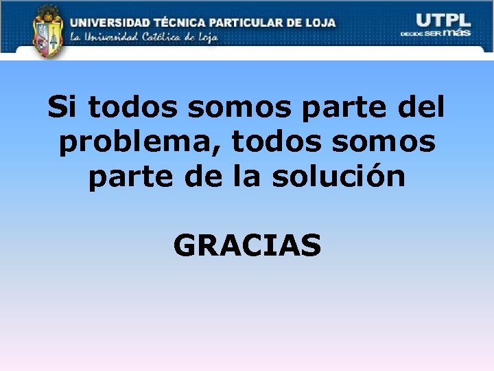 Si todos somos parte del problema, todos somos parte de la solución GRACIAS 