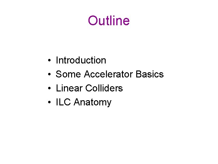 Outline • • Introduction Some Accelerator Basics Linear Colliders ILC Anatomy 