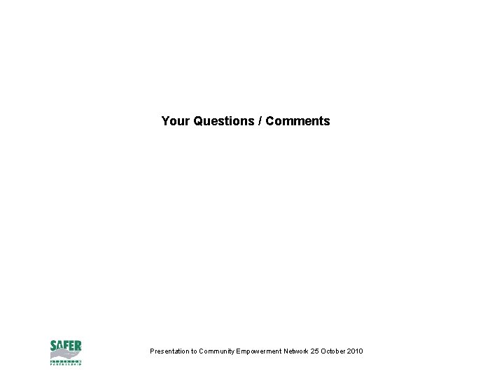 Your Questions / Comments Presentation to Community Empowerment Network 25 October 2010 