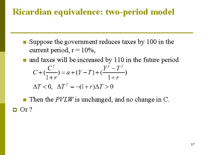 Ricardian equivalence: two-period model n n Suppose the government reduces taxes by 100 in