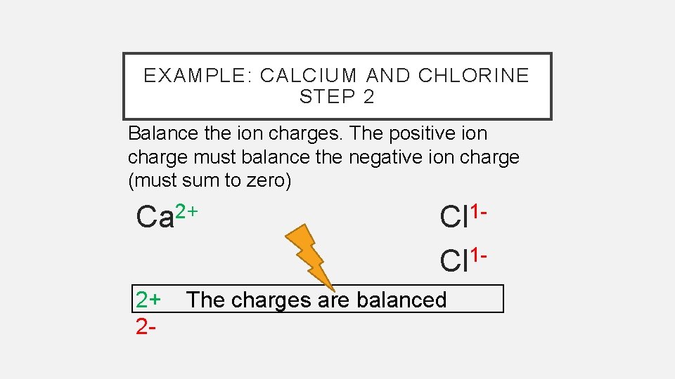 EXAMPLE: CALCIUM AND CHLORINE STEP 2 Balance the ion charges. The positive ion charge