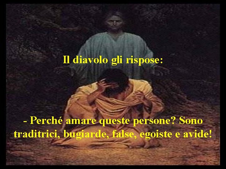 Il diavolo gli rispose: - Perché amare queste persone? Sono traditrici, bugiarde, false, egoiste