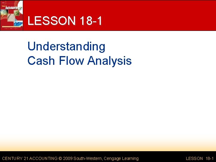 LESSON 18 -1 Understanding Cash Flow Analysis CENTURY 21 ACCOUNTING © 2009 South-Western, Cengage