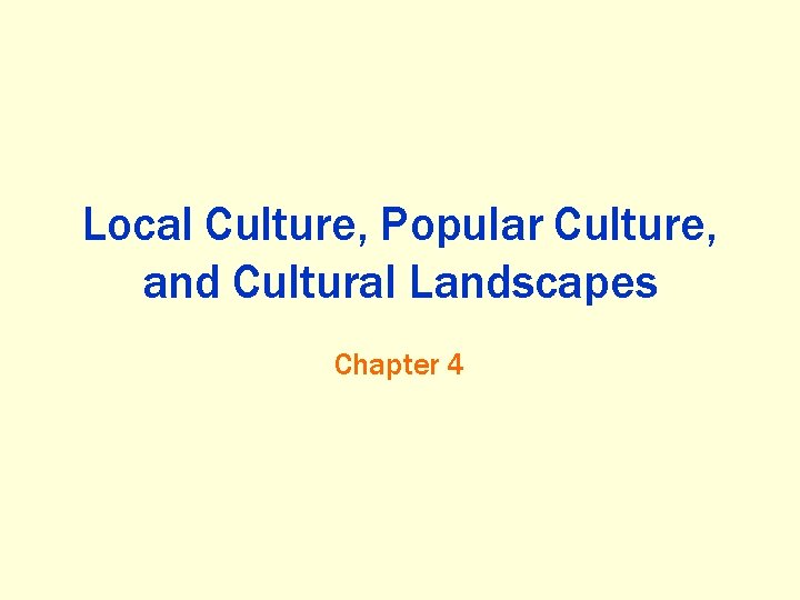 Local Culture, Popular Culture, and Cultural Landscapes Chapter 4 