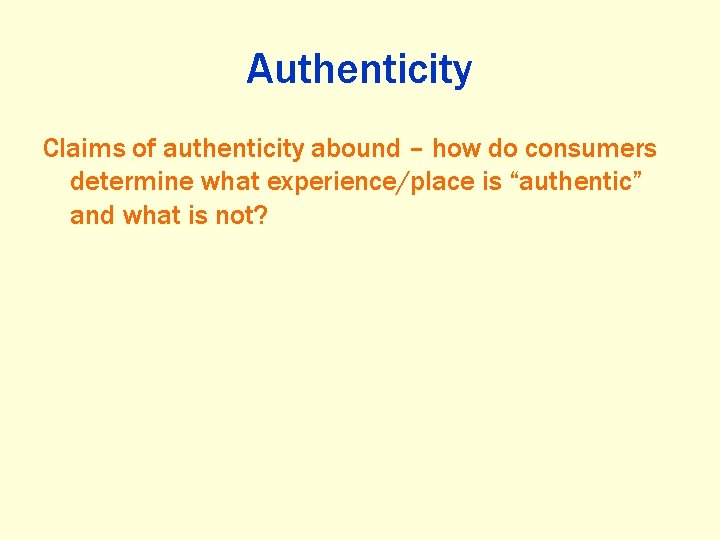 Authenticity Claims of authenticity abound – how do consumers determine what experience/place is “authentic”