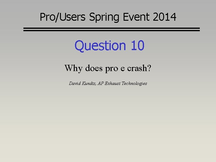 Pro/Users Spring Event 2014 Question 10 Why does pro e crash? David Kundtz, AP