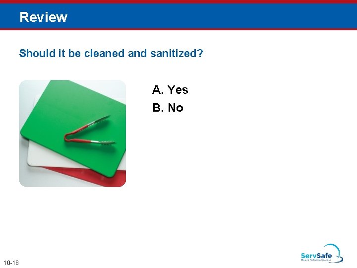 Review Should it be cleaned and sanitized? A. Yes B. No 10 -18 