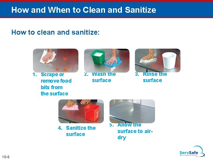 How and When to Clean and Sanitize How to clean and sanitize: 1. Scrape
