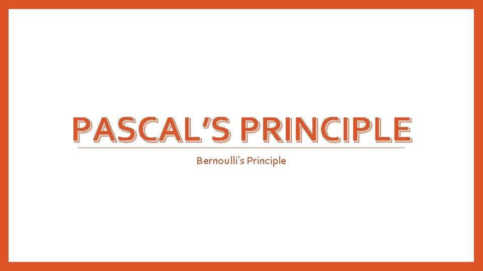 PASCAL’S PRINCIPLE Bernoulli’s Principle 