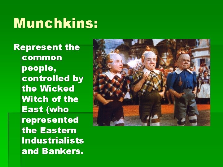 Munchkins: Represent the common people, controlled by the Wicked Witch of the East (who