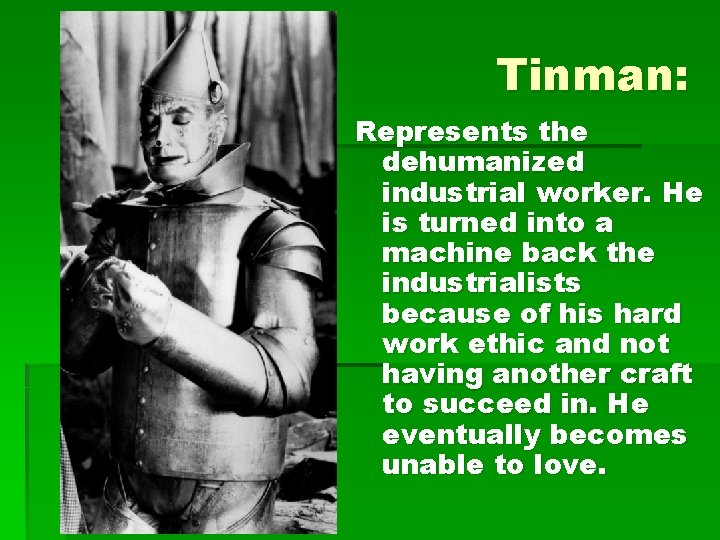 Tinman: Represents the dehumanized industrial worker. He is turned into a machine back the