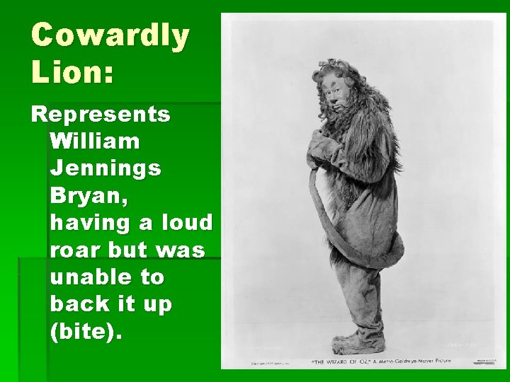 Cowardly Lion: Represents William Jennings Bryan, having a loud roar but was unable to