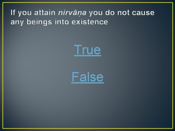 If you attain nirvāṇa you do not cause any beings into existence True False