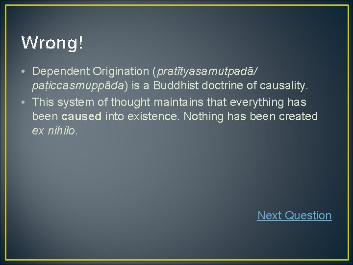 Wrong! • Dependent Origination (pratītyasamutpadā/ paṭiccasmuppāda) is a Buddhist doctrine of causality. • This