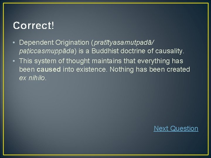 Correct! • Dependent Origination (pratītyasamutpadā/ paṭiccasmuppāda) is a Buddhist doctrine of causality. • This