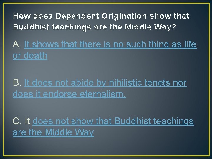 How does Dependent Origination show that Buddhist teachings are the Middle Way? A. It