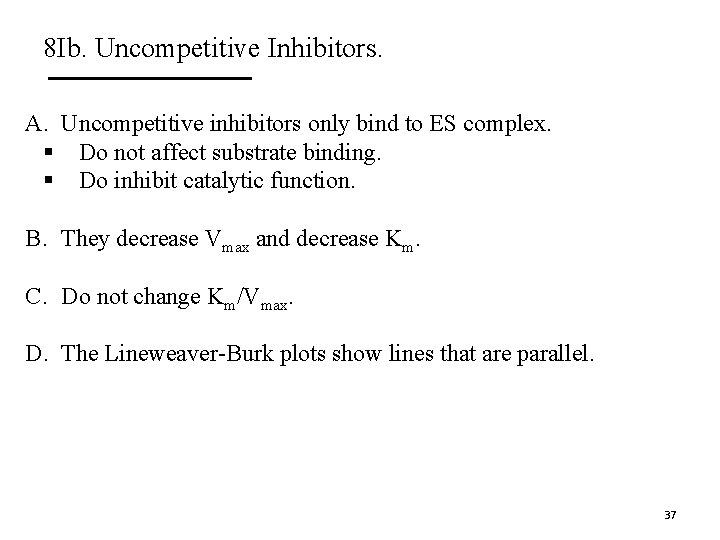 8 Ib. Uncompetitive Inhibitors. A. Uncompetitive inhibitors only bind to ES complex. § Do
