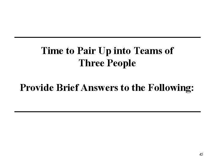 Time to Pair Up into Teams of Three People Provide Brief Answers to the