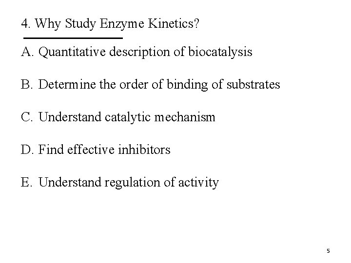 4. Why Study Enzyme Kinetics? A. Quantitative description of biocatalysis B. Determine the order