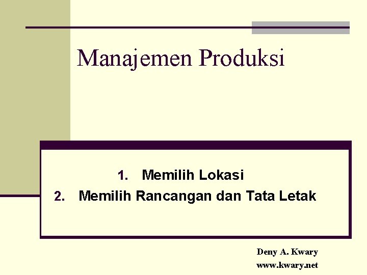 Manajemen Produksi Memilih Lokasi 2. Memilih Rancangan dan Tata Letak 1. Deny A. Kwary