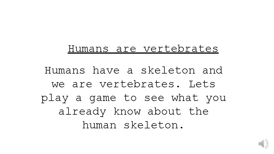 Humans are vertebrates Humans have a skeleton and we are vertebrates. Lets play a