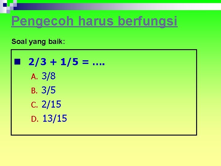 Pengecoh harus berfungsi Soal yang baik: n 2/3 + 1/5 = …. A. 3/8