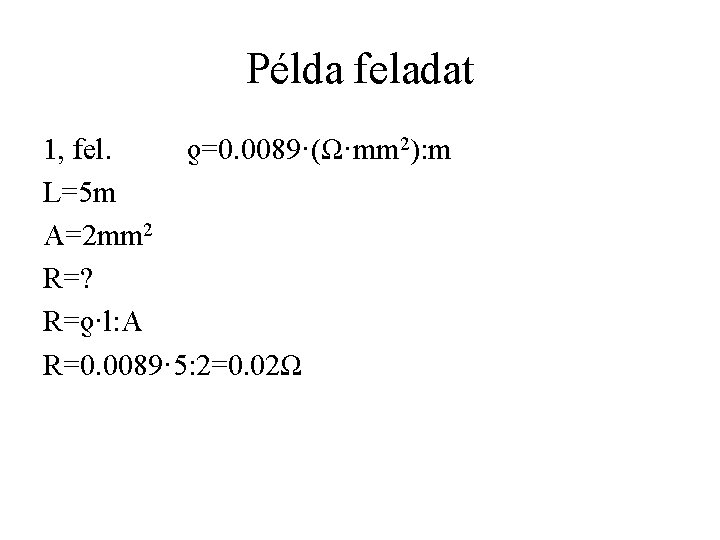 Példa feladat 1, fel. ƍ=0. 0089·(Ω·mm 2): m L=5 m A=2 mm 2 R=?