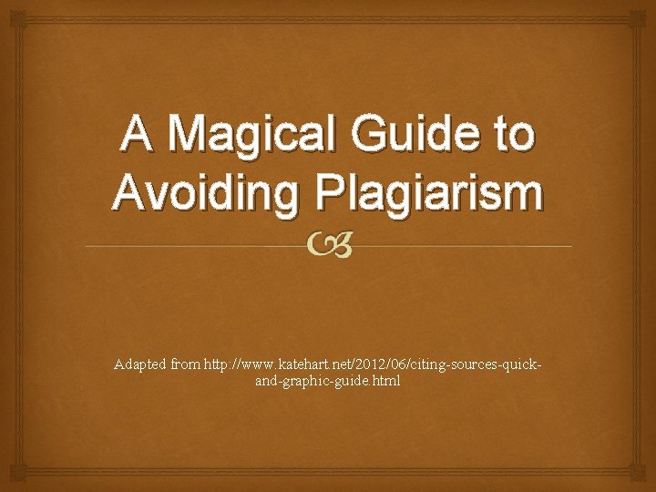 A Magical Guide to Avoiding Plagiarism Adapted from http: //www. katehart. net/2012/06/citing-sources-quickand-graphic-guide. html 