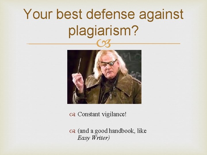 Your best defense against plagiarism? Constant vigilance! (and a good handbook, like Easy Writer)