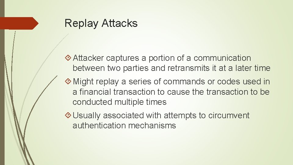 Replay Attacks Attacker captures a portion of a communication between two parties and retransmits