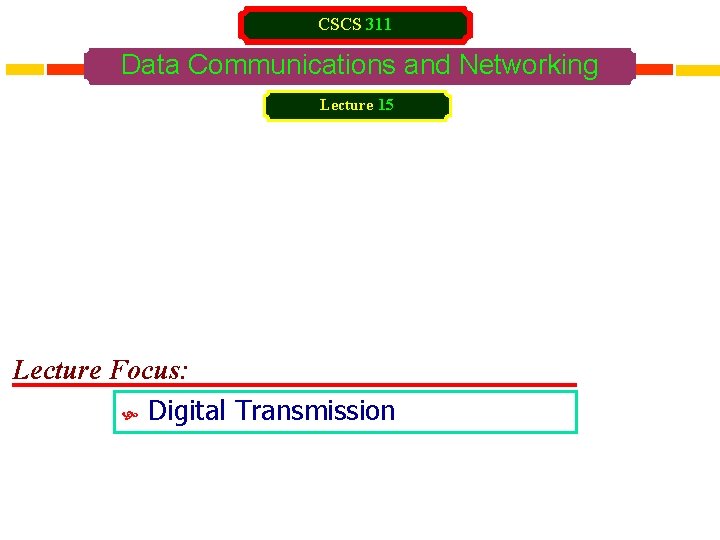 CSCS 311 Data Communications and Networking Lecture 15 Lecture Focus: Digital Transmission 