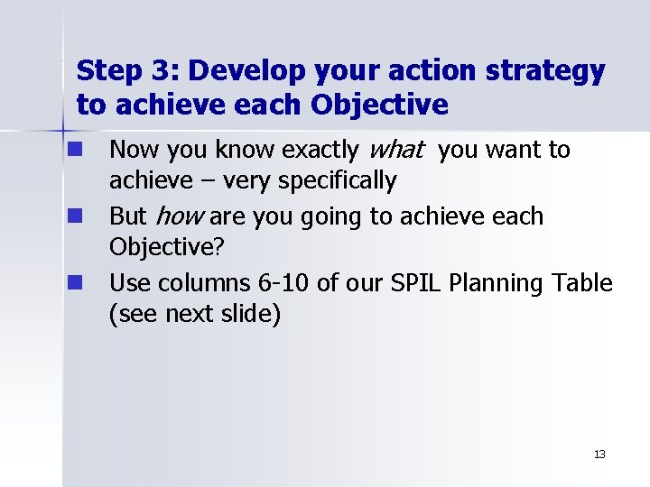 Step 3: Develop your action strategy to achieve each Objective n Now you know