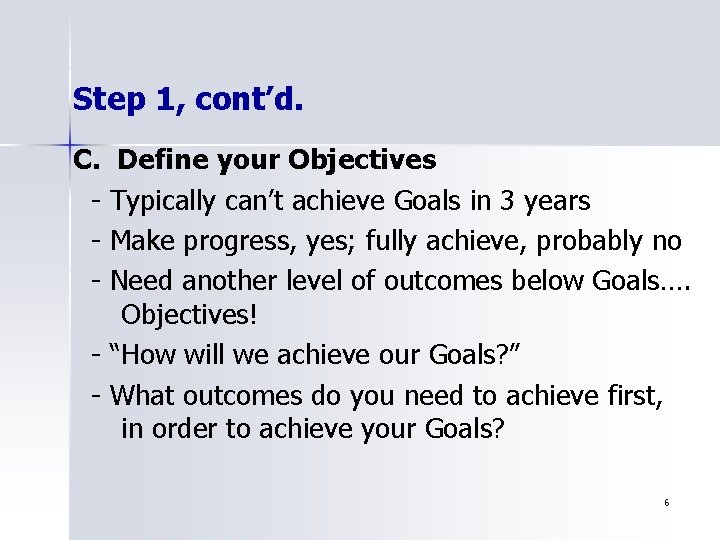 Step 1, cont’d. C. - Define your Objectives Typically can’t achieve Goals in 3