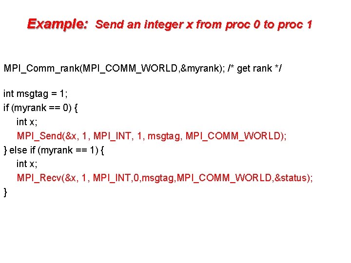 Example: Send an integer x from proc 0 to proc 1 MPI_Comm_rank(MPI_COMM_WORLD, &myrank); /*