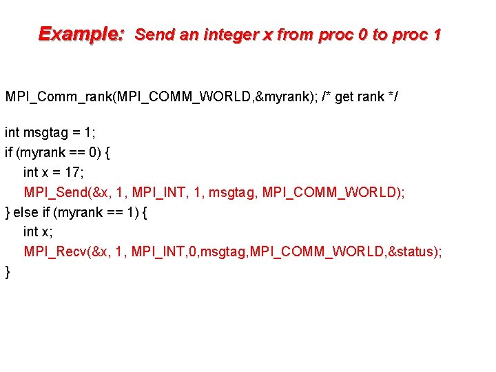 Example: Send an integer x from proc 0 to proc 1 MPI_Comm_rank(MPI_COMM_WORLD, &myrank); /*
