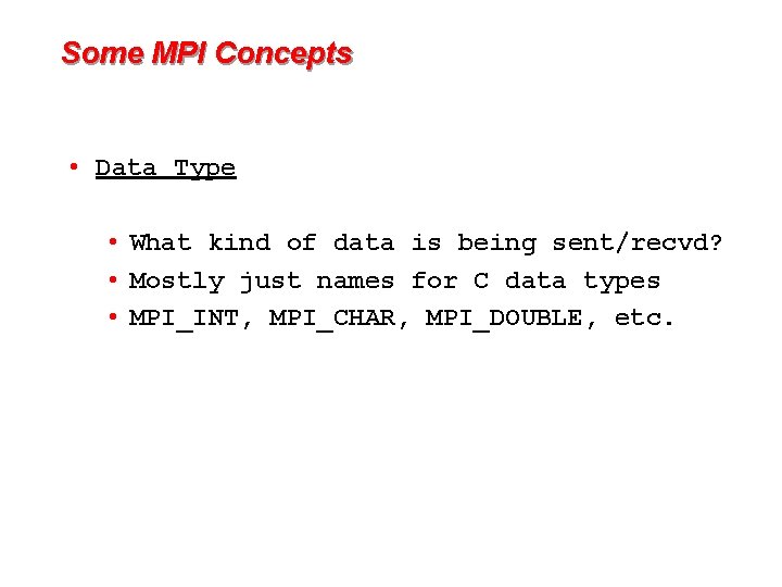 Some MPI Concepts • Data Type • What kind of data is being sent/recvd?